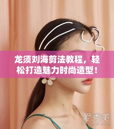 龍須劉海剪法教程，輕松打造魅力時尚造型！