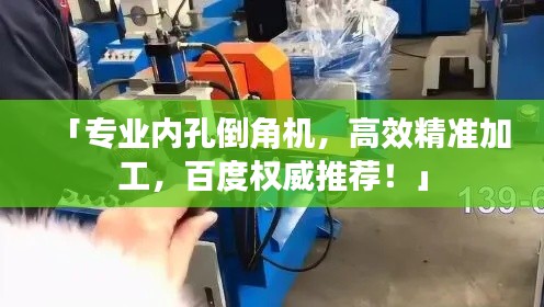 「專業(yè)內(nèi)孔倒角機，高效精準加工，百度權(quán)威推薦！」