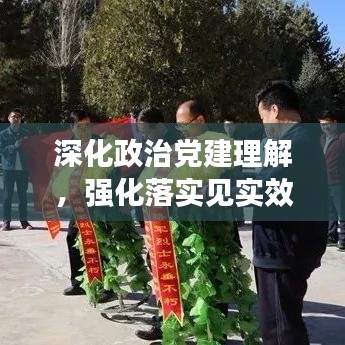 深化政治黨建理解，強(qiáng)化落實(shí)見實(shí)效行動(dòng)