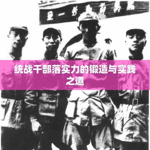 統(tǒng)戰(zhàn)干部落實(shí)力的鍛造與實(shí)踐之道