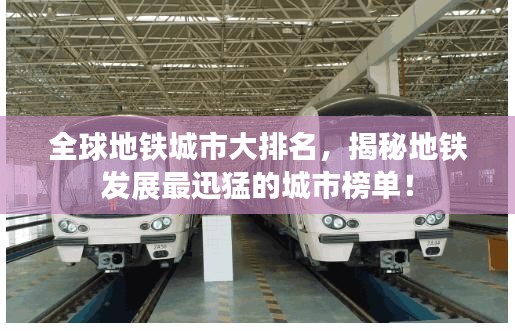 全球地鐵城市大排名，揭秘地鐵發(fā)展最迅猛的城市榜單！