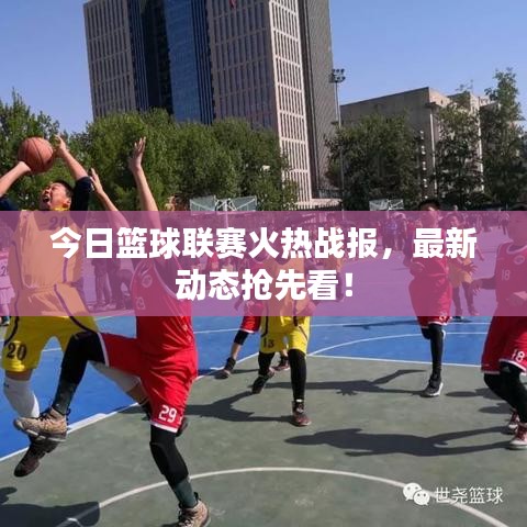 今日籃球聯(lián)賽火熱戰(zhàn)報(bào)，最新動態(tài)搶先看！