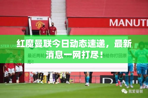紅魔曼聯(lián)今日動態(tài)速遞，最新消息一網(wǎng)打盡！