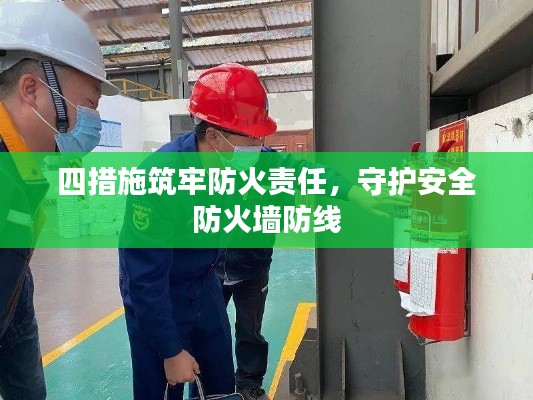 四措施筑牢防火責任，守護安全防火墻防線