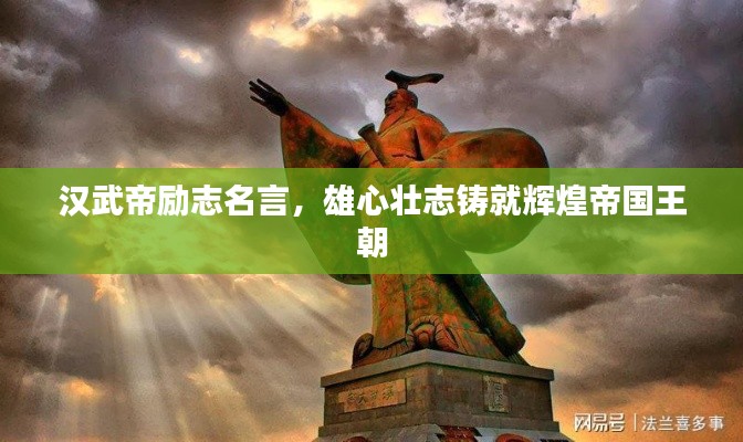 漢武帝勵(lì)志名言，雄心壯志鑄就輝煌帝國(guó)王朝