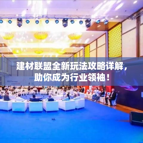 建材聯(lián)盟全新玩法攻略詳解，助你成為行業(yè)領(lǐng)袖！