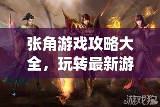 張角游戲攻略大全，玩轉(zhuǎn)最新游戲秘籍！