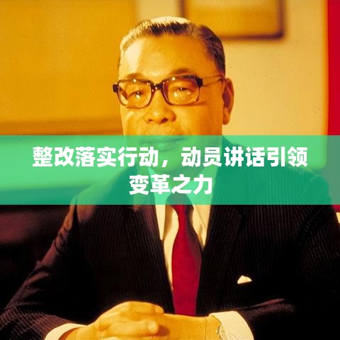 整改落實(shí)行動(dòng)，動(dòng)員講話引領(lǐng)變革之力