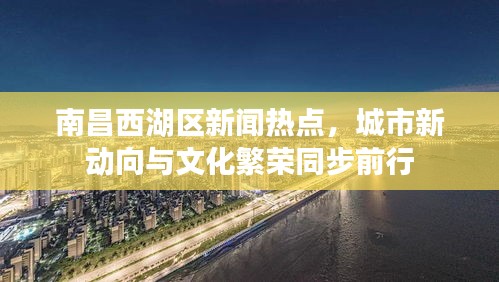 南昌西湖區(qū)新聞熱點(diǎn)，城市新動(dòng)向與文化繁榮同步前行