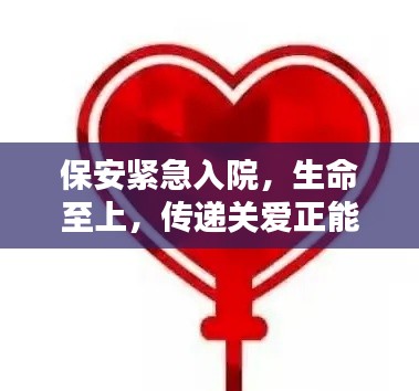 保安緊急入院，生命至上，傳遞關(guān)愛(ài)正能量，守護(hù)生命之光