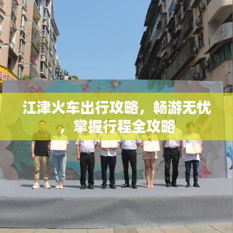 江津火車(chē)出行攻略，暢游無(wú)憂(yōu)，掌握行程全攻略