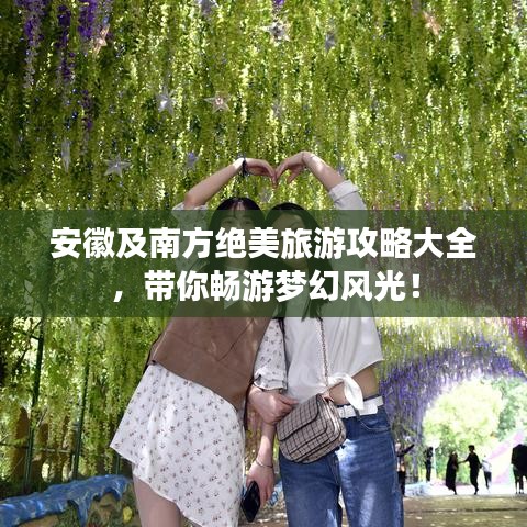 安徽及南方絕美旅游攻略大全，帶你暢游夢(mèng)幻風(fēng)光！