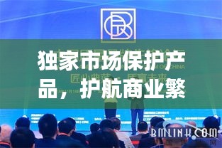 獨家市場保護產(chǎn)品，護航商業(yè)繁榮的先鋒力量