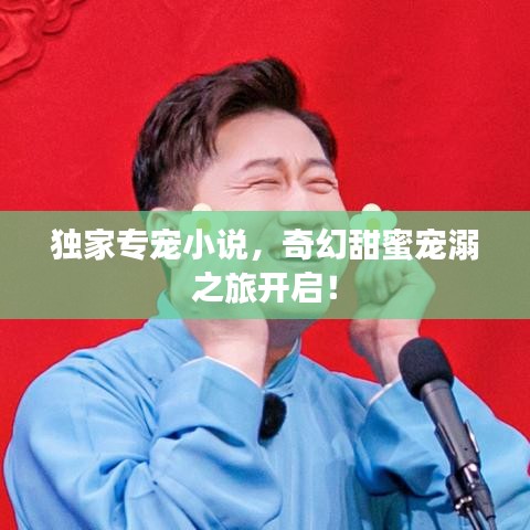 獨家專寵小說，奇幻甜蜜寵溺之旅開啟！
