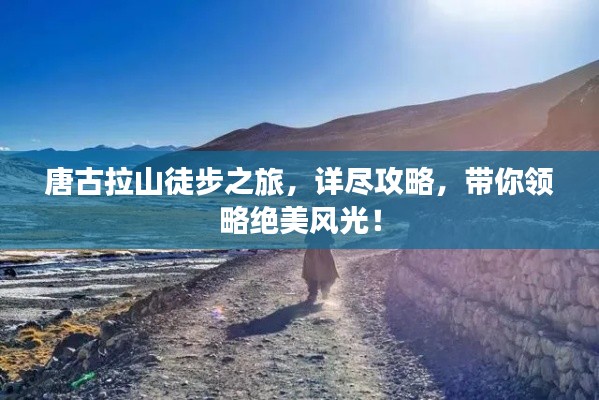 唐古拉山徒步之旅，詳盡攻略，帶你領(lǐng)略絕美風(fēng)光！