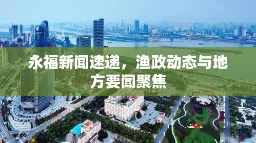 永福新聞速遞，漁政動態(tài)與地方要聞聚焦