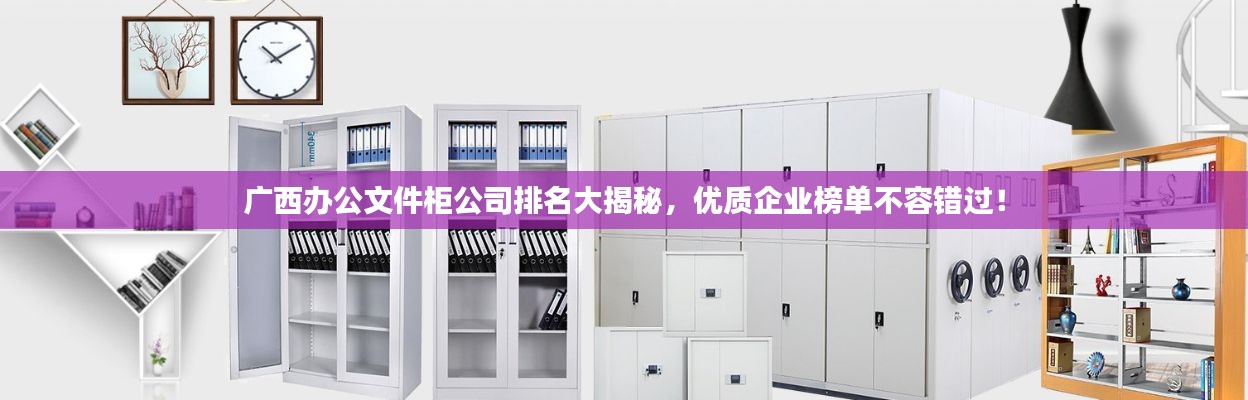 廣西辦公文件柜公司排名大揭秘，優(yōu)質(zhì)企業(yè)榜單不容錯(cuò)過(guò)！