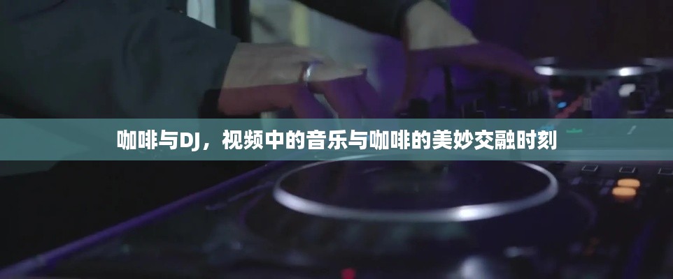 咖啡與DJ，視頻中的音樂(lè)與咖啡的美妙交融時(shí)刻
