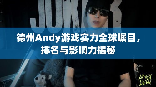 德州Andy游戲實力全球矚目，排名與影響力揭秘