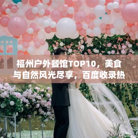 福州戶外餐館TOP10，美食與自然風(fēng)光盡享，百度收錄熱標(biāo)題！