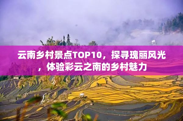 云南鄉(xiāng)村景點TOP10，探尋瑰麗風(fēng)光，體驗彩云之南的鄉(xiāng)村魅力