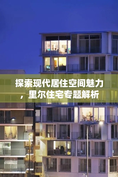 探索現(xiàn)代居住空間魅力，里爾住宅專題解析