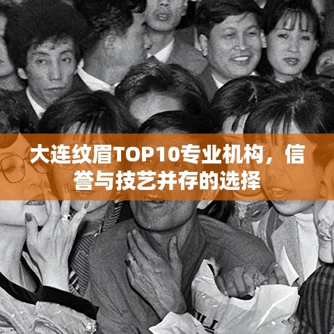 大連紋眉TOP10專業(yè)機(jī)構(gòu)，信譽(yù)與技藝并存的選擇