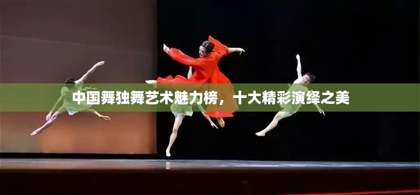 中國舞獨舞藝術(shù)魅力榜，十大精彩演繹之美