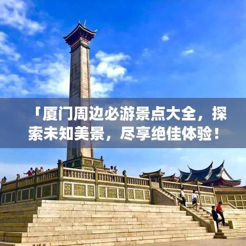 「廈門周邊必游景點(diǎn)大全，探索未知美景，盡享絕佳體驗(yàn)！」