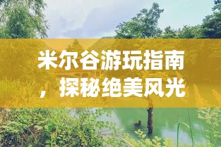米爾谷游玩指南，探秘絕美風光，暢游自然仙境！