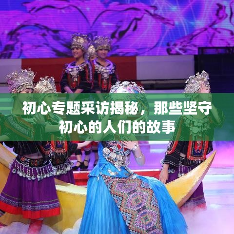 初心專題采訪揭秘，那些堅守初心的人們的故事