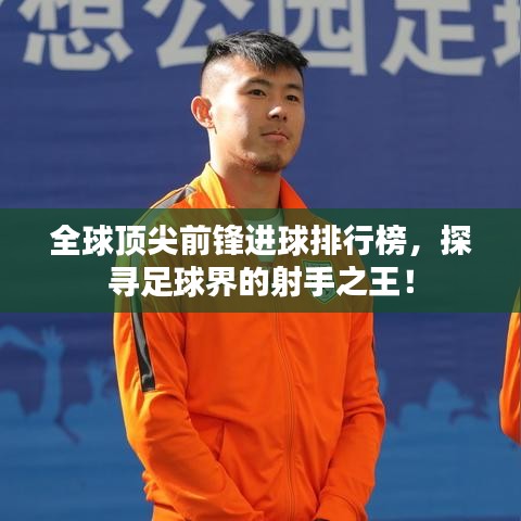 全球頂尖前鋒進球排行榜，探尋足球界的射手之王！