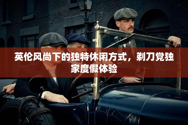 英倫風尚下的獨特休閑方式，剃刀黨獨家度假體驗