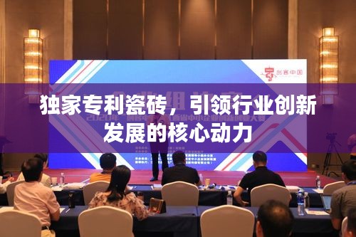 獨家專利瓷磚，引領(lǐng)行業(yè)創(chuàng)新發(fā)展的核心動力