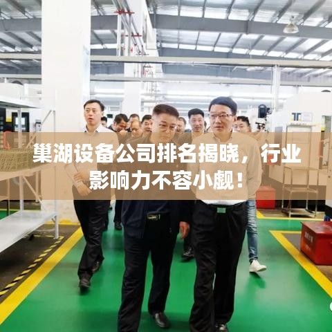巢湖設備公司排名揭曉，行業(yè)影響力不容小覷！