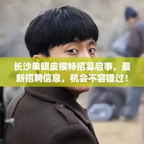 長沙單眼皮模特招募啟事，最新招聘信息，機(jī)會(huì)不容錯(cuò)過！