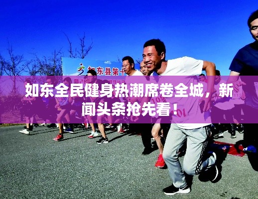 如東全民健身熱潮席卷全城，新聞頭條搶先看！