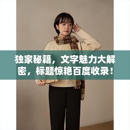 獨(dú)家秘籍，文字魅力大解密，標(biāo)題驚艷百度收錄！