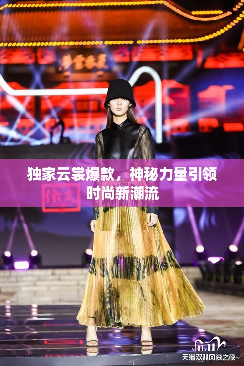 獨(dú)家云裳爆款，神秘力量引領(lǐng)時(shí)尚新潮流