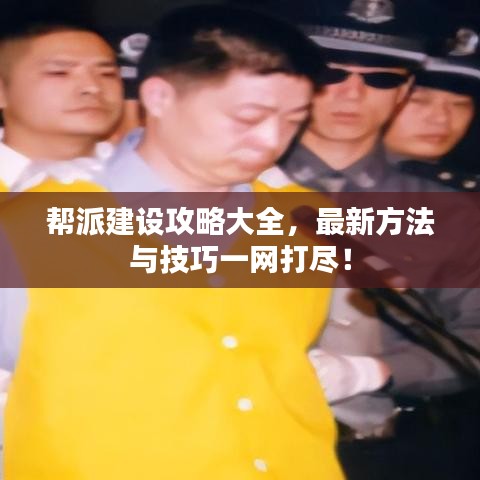 幫派建設(shè)攻略大全，最新方法與技巧一網(wǎng)打盡！