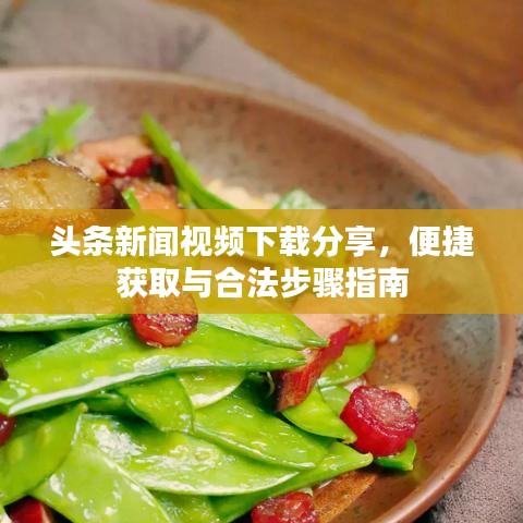 頭條新聞視頻下載分享，便捷獲取與合法步驟指南