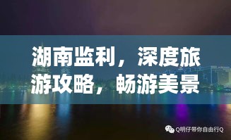 湖南監(jiān)利，深度旅游攻略，暢游美景不容錯(cuò)過！