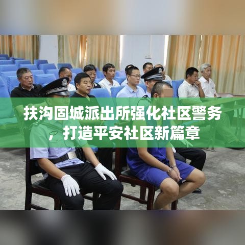 扶溝固城派出所強(qiáng)化社區(qū)警務(wù)，打造平安社區(qū)新篇章