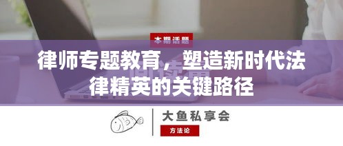 律師專題教育，塑造新時代法律精英的關(guān)鍵路徑