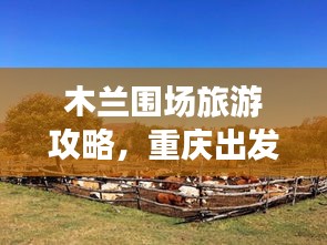 木蘭圍場(chǎng)旅游攻略，重慶出發(fā)，自然之美的探索之旅