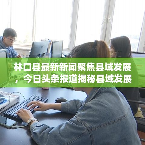 林口縣最新新聞聚焦縣域發(fā)展，今日頭條報道揭秘縣域發(fā)展新動向
