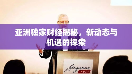 亞洲獨家財經(jīng)揭秘，新動態(tài)與機遇的探索