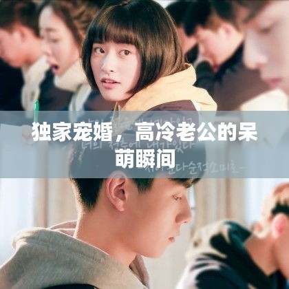 獨家寵婚，高冷老公的呆萌瞬間