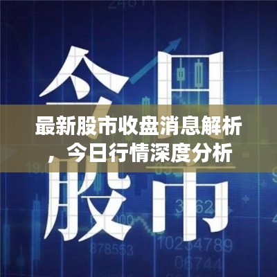 最新股市收盤消息解析，今日行情深度分析