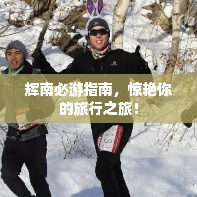 輝南必游指南，驚艷你的旅行之旅！